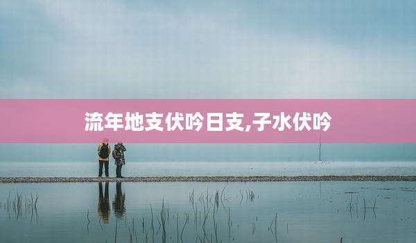 流年地支伏吟日支,子水伏吟