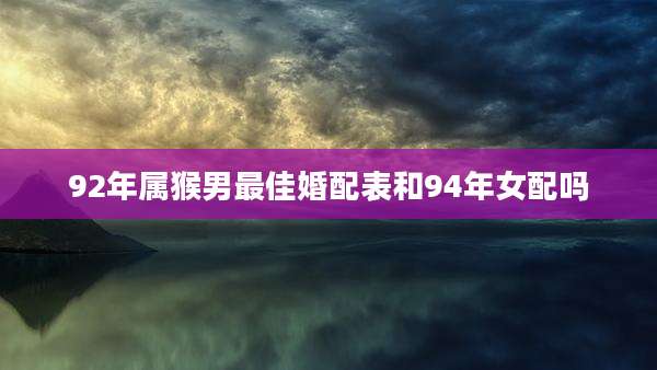 92年属猴男最佳婚配表和94年女配吗