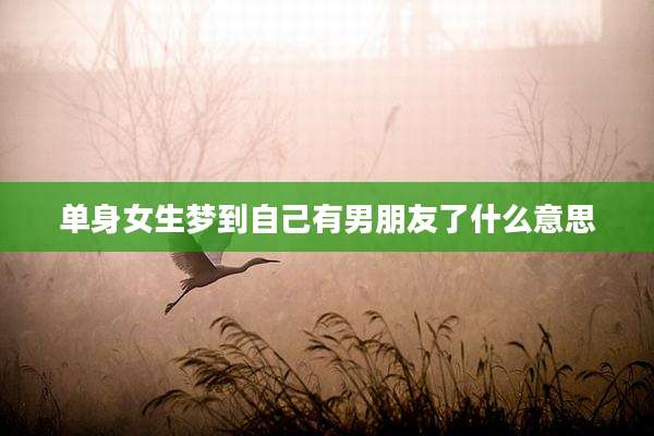 单身女生梦到自己有男朋友了什么意思