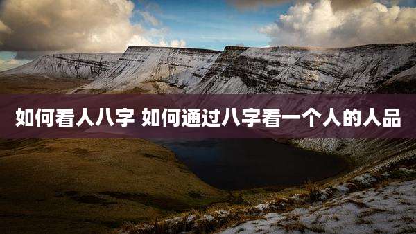 如何看人八字 如何通过八字看一个人的人品