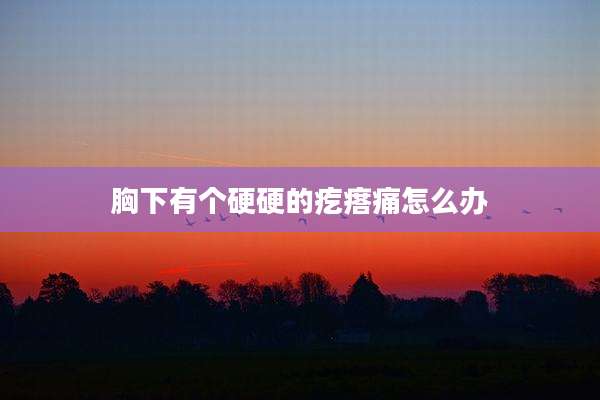 胸下有个硬硬的疙瘩痛怎么办