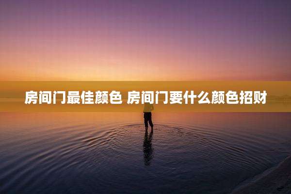 房间门最佳颜色 房间门要什么颜色招财
