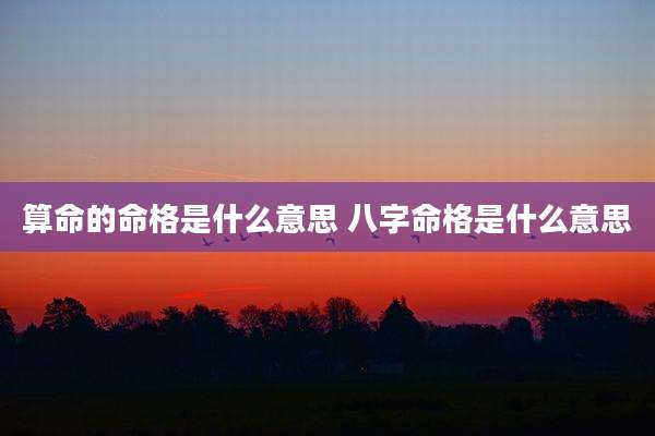 算命的命格是什么意思 八字命格是什么意思