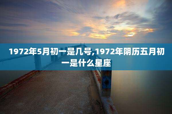 1972年5月初一是几号,1972年阴历五月初一是什么星座
