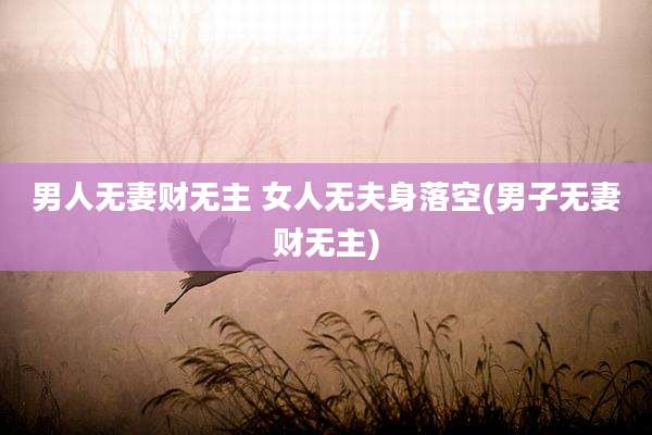 男人无妻财无主 女人无夫身落空(男子无妻财无主)