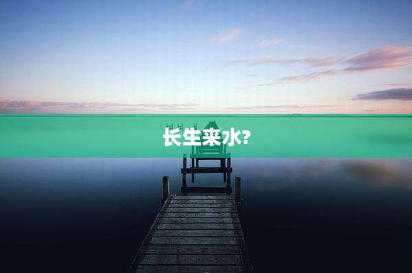 长生来水?