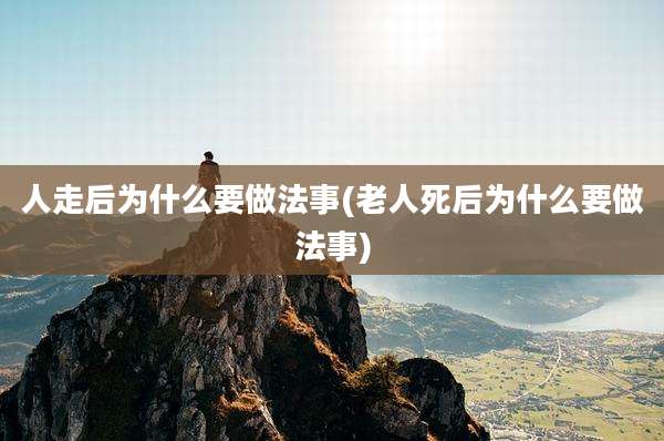 人走后为什么要做法事(老人死后为什么要做法事)