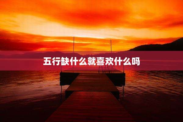 五行缺什么就喜欢什么吗