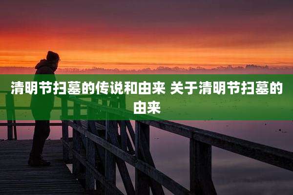 清明节扫墓的传说和由来 关于清明节扫墓的由来