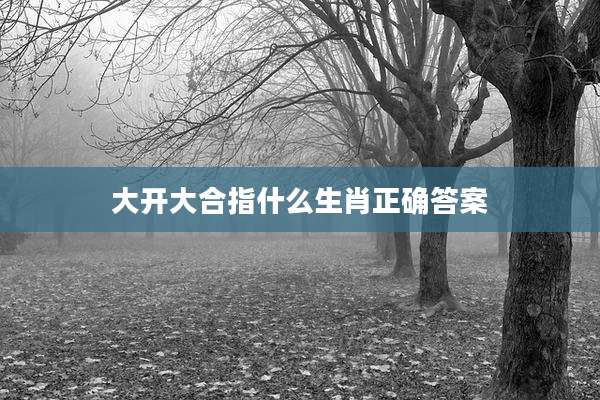 大开大合指什么生肖正确答案