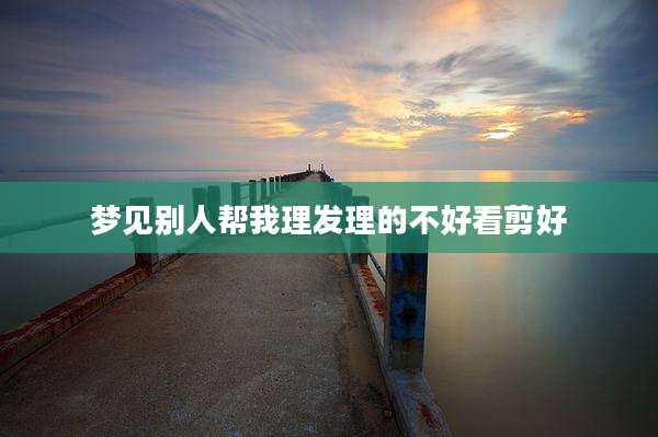 梦见别人帮我理发理的不好看剪好