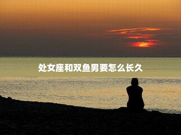 处女座和双鱼男要怎么长久