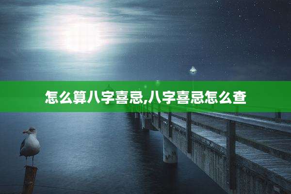 怎么算八字喜忌,八字喜忌怎么查