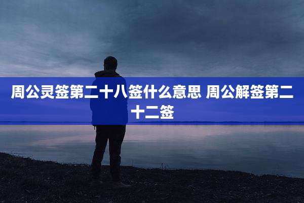 周公灵签第二十八签什么意思 周公解签第二十二签