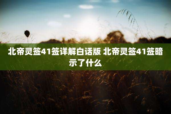 北帝灵签41签详解白话版 北帝灵签41签暗示了什么