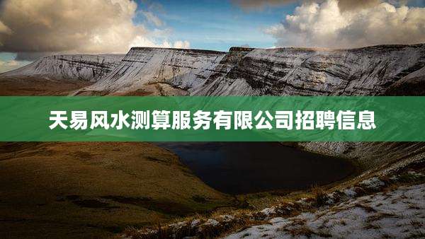 天易风水测算服务有限公司招聘信息