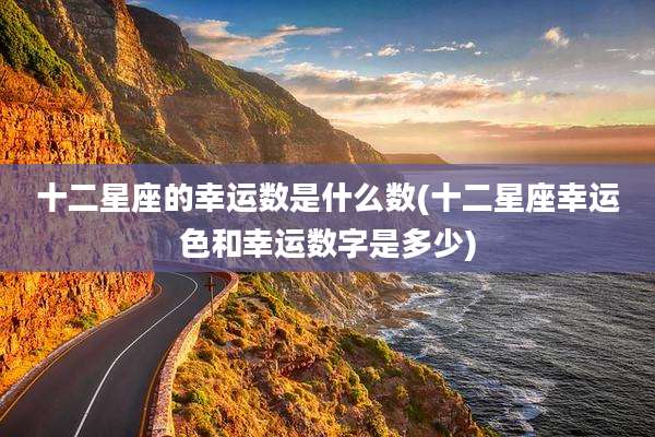 十二星座的幸运数是什么数(十二星座幸运色和幸运数字是多少)