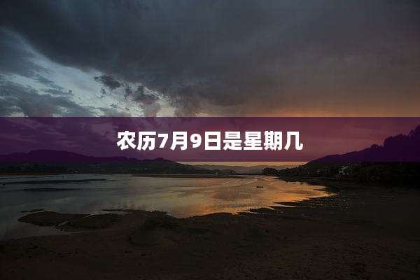 农历7月9日是星期几