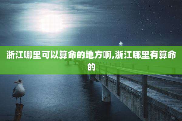 浙江哪里可以算命的地方啊,浙江哪里有算命的