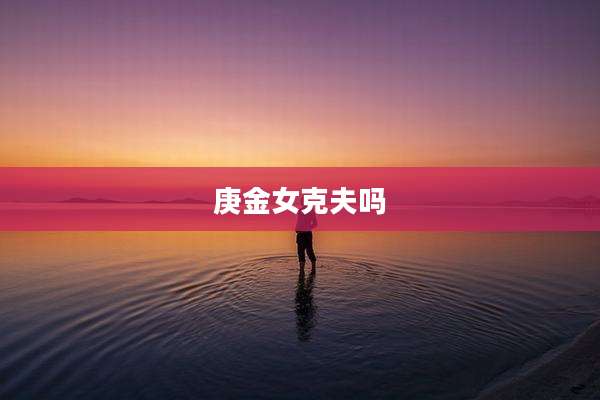 庚金女克夫吗