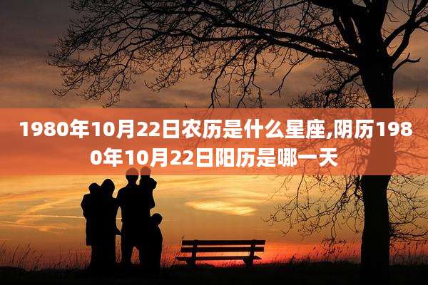 1980年10月22日农历是什么星座,阴历1980年10月22日阳历是哪一天