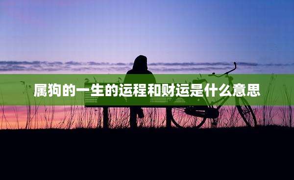 属狗的一生的运程和财运是什么意思