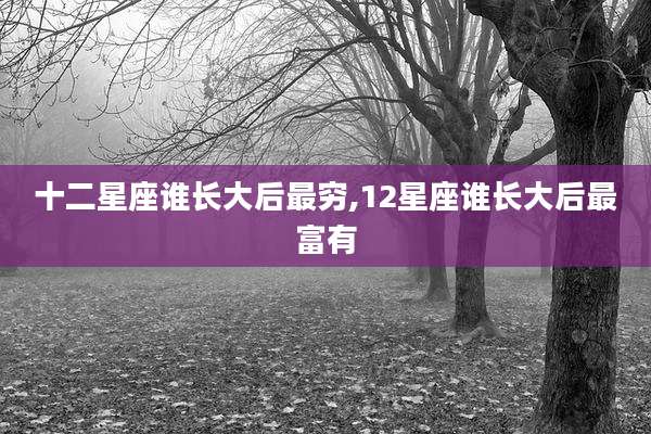 十二星座谁长大后最穷,12星座谁长大后最富有