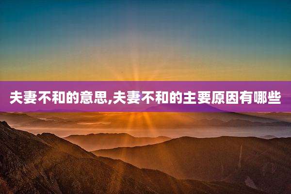 夫妻不和的意思,夫妻不和的主要原因有哪些