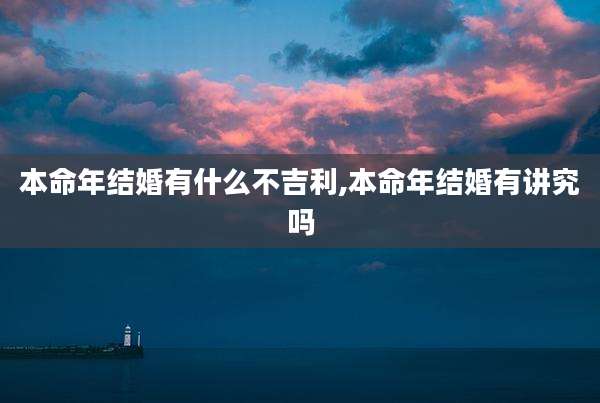 本命年结婚有什么不吉利,本命年结婚有讲究吗