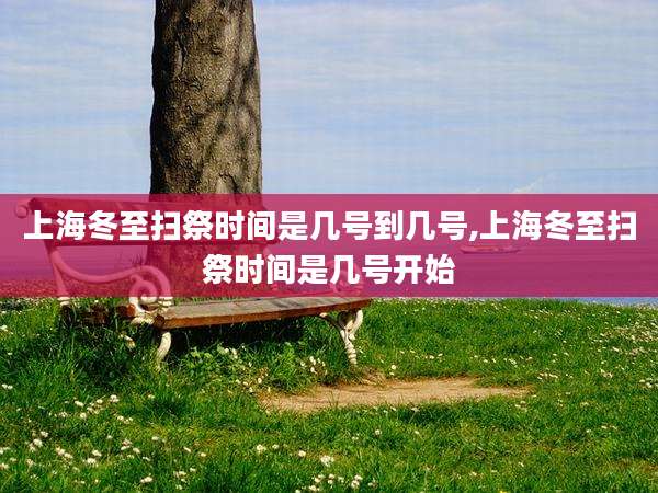 上海冬至扫祭时间是几号到几号,上海冬至扫祭时间是几号开始