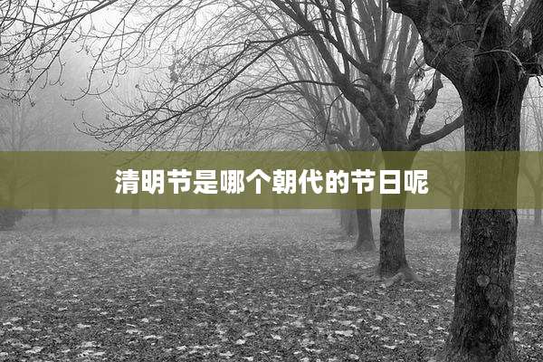 清明节是哪个朝代的节日呢