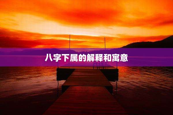 八字下属的解释和寓意