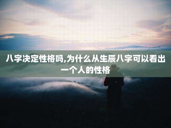 八字决定性格吗,为什么从生辰八字可以看出一个人的性格