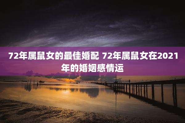 72年属鼠女的最佳婚配 72年属鼠女在2021年的婚姻感情运