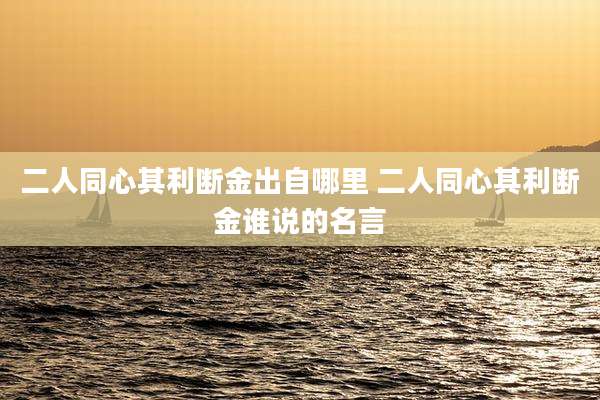 二人同心其利断金出自哪里 二人同心其利断金谁说的名言