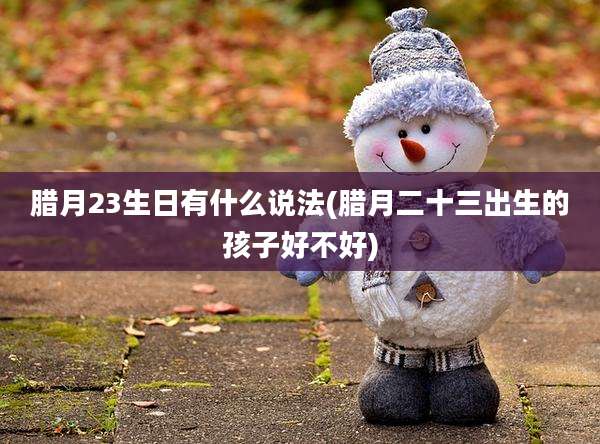 腊月23生日有什么说法(腊月二十三出生的孩子好不好)