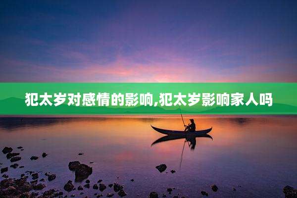 犯太岁对感情的影响,犯太岁影响家人吗