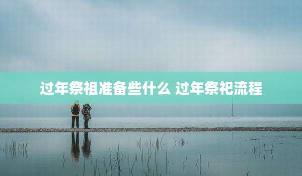 过年祭祖准备些什么 过年祭祀流程
