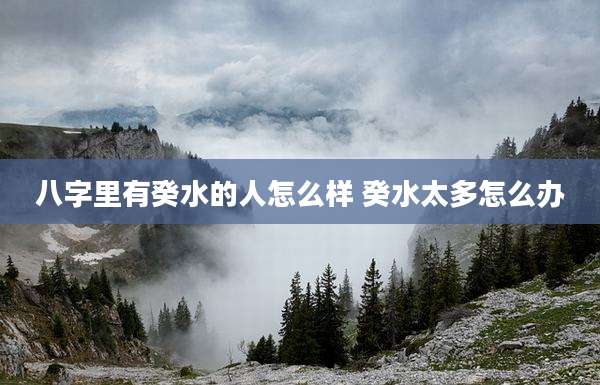 八字里有癸水的人怎么样 癸水太多怎么办