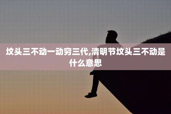 坟头三不动一动穷三代,清明节坟头三不动是什么意思