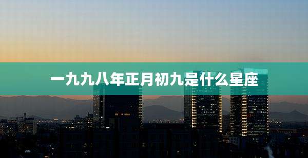 一九九八年正月初九是什么星座