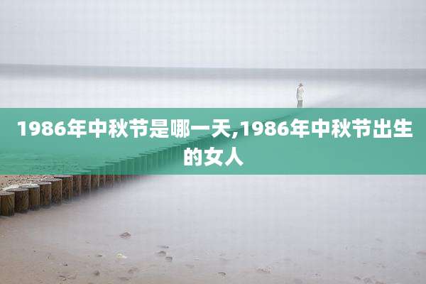 1986年中秋节是哪一天,1986年中秋节出生的女人
