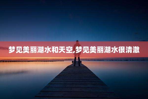梦见美丽湖水和天空,梦见美丽湖水很清澈