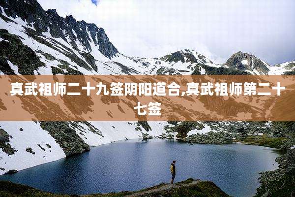 真武祖师二十九签阴阳道合,真武祖师第二十七签