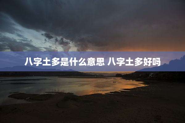 八字土多是什么意思 八字土多好吗