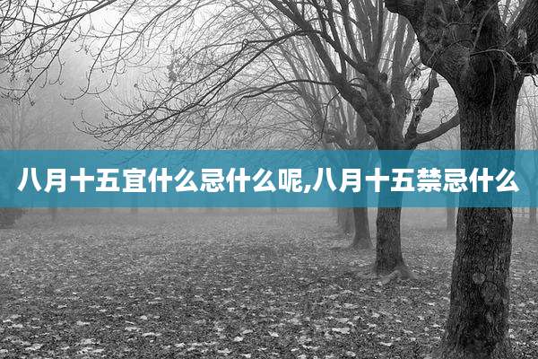 八月十五宜什么忌什么呢,八月十五禁忌什么