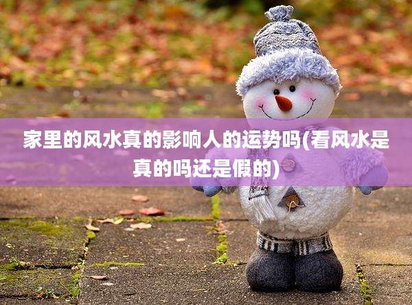 家里的风水真的影响人的运势吗(看风水是真的吗还是假的)