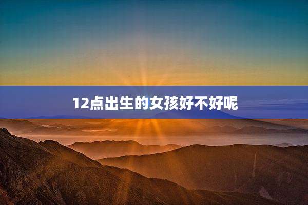 12点出生的女孩好不好呢