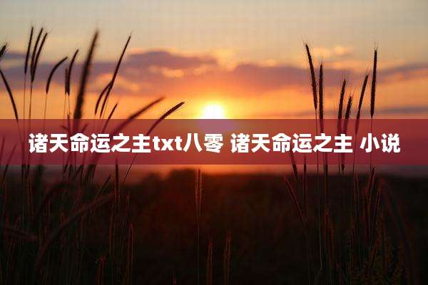 诸天命运之主txt八零 诸天命运之主 小说