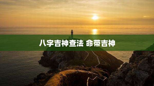 八字吉神查法 命带吉神